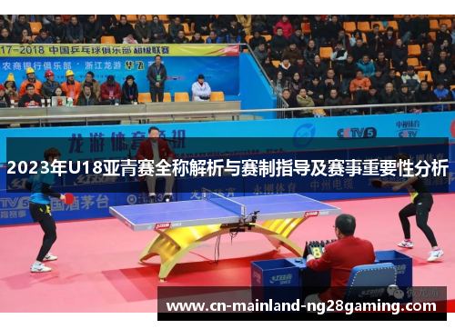 2023年U18亚青赛全称解析与赛制指导及赛事重要性分析 2023年U18亚青赛全称解析与赛制指导及赛事重要性分析