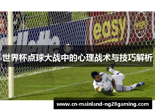 世界杯点球大战中的心理战术与技巧解析 世界杯点球大战中的心理战术与技巧解析