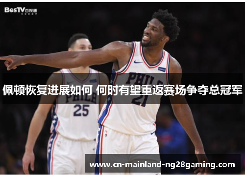 佩顿恢复进展如何 何时有望重返赛场争夺总冠军