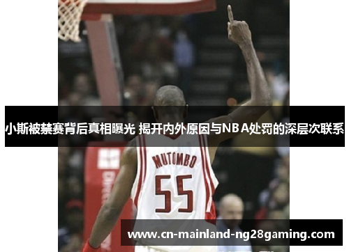 小斯被禁赛背后真相曝光 揭开内外原因与NBA处罚的深层次联系 小斯被禁赛背后真相曝光 揭开内外原因与NBA处罚的深层次联系