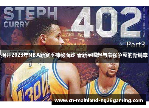 揭开2023年NBA新赛季神秘面纱 看新星崛起与豪强争霸的新篇章