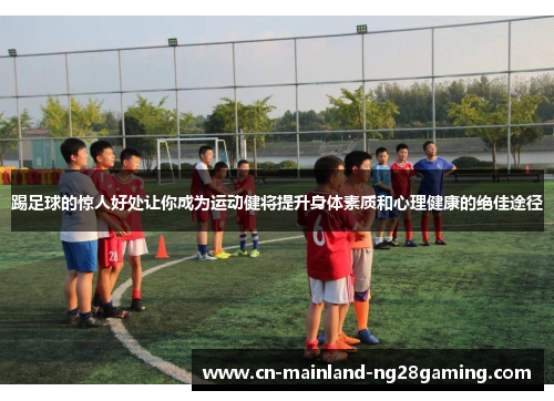 踢足球的惊人好处让你成为运动健将提升身体素质和心理健康的绝佳途径