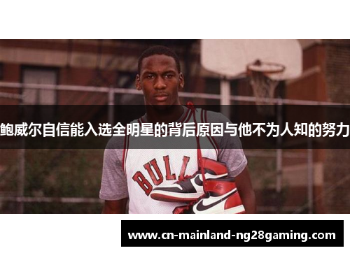 鲍威尔自信能入选全明星的背后原因与他不为人知的努力