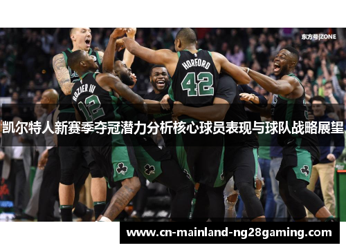 凯尔特人新赛季夺冠潜力分析核心球员表现与球队战略展望 凯尔特人新赛季夺冠潜力分析核心球员表现与球队战略展望