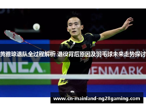 黄雅琼退队全过程解析 退役背后原因及羽毛球未来走势探讨 黄雅琼退队全过程解析 退役背后原因及羽毛球未来走势探讨