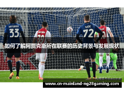 如何了解阿贾克斯所在联赛的历史背景与发展现状