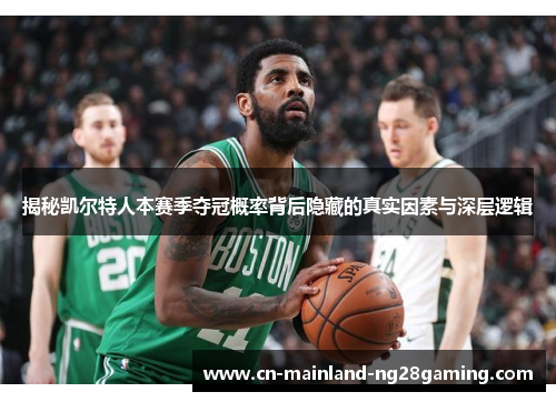 揭秘凯尔特人本赛季夺冠概率背后隐藏的真实因素与深层逻辑