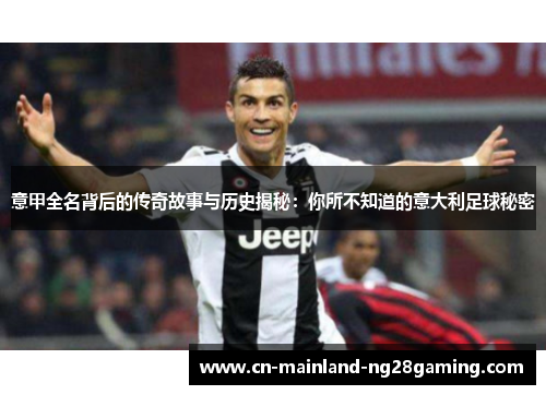 意甲全名背后的传奇故事与历史揭秘：你所不知道的意大利足球秘密