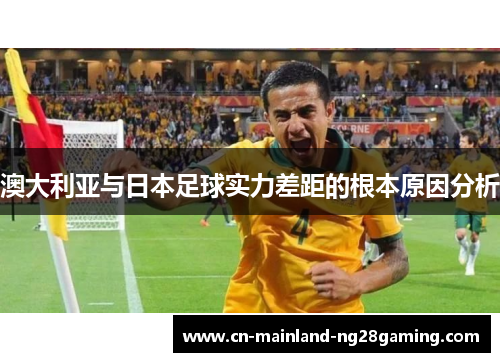 澳大利亚与日本足球实力差距的根本原因分析