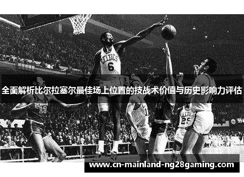 全面解析比尔拉塞尔最佳场上位置的技战术价值与历史影响力评估