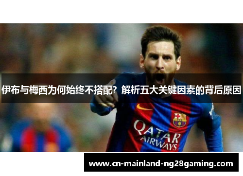 伊布与梅西为何始终不搭配?解析五大关键因素的背后原因 伊布与梅西为何始终不搭配?解析五大关键因素的背后原因