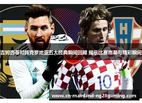 吉姆西蒂对阵克罗地亚五大经典瞬间回顾 揭示比赛高潮与精彩瞬间 吉姆西蒂对阵克罗地亚五大经典瞬间回顾 揭示比赛高潮与精彩瞬间