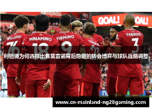 利物浦为何选择出售莫雷诺背后隐藏的转会博弈与球队战略调整 利物浦为何选择出售莫雷诺背后隐藏的转会博弈与球队战略调整