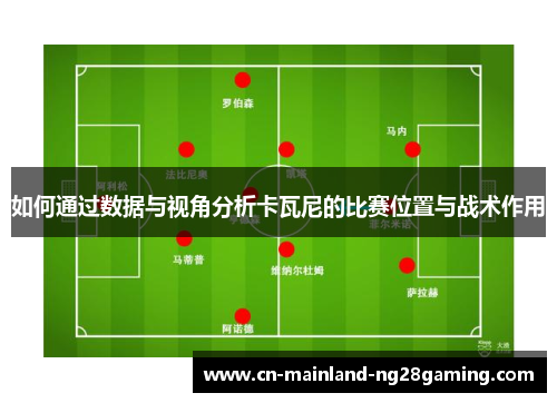 如何通过数据与视角分析卡瓦尼的比赛位置与战术作用