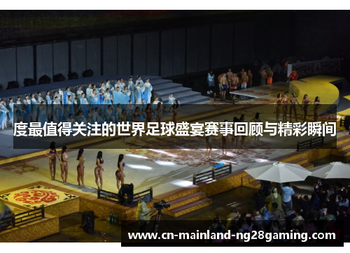 度最值得关注的世界足球盛宴赛事回顾与精彩瞬间