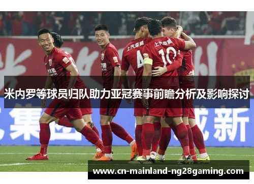 米内罗等球员归队助力亚冠赛事前瞻分析及影响探讨