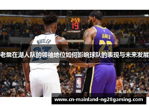 老詹在湖人队的领袖地位如何影响球队的表现与未来发展