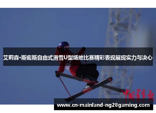 艾莉森·斯密斯自由式滑雪U型场地比赛精彩表现展现实力与决心 艾莉森·斯密斯自由式滑雪U型场地比赛精彩表现展现实力与决心
