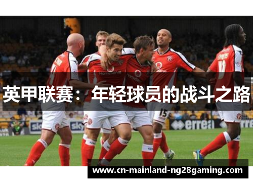 英甲联赛:年轻球员的战斗之路 英甲联赛:年轻球员的战斗之路