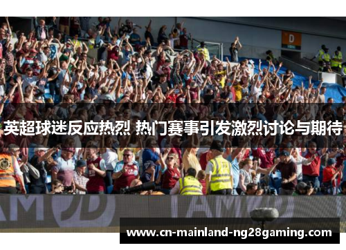 英超球迷反应热烈 热门赛事引发激烈讨论与期待