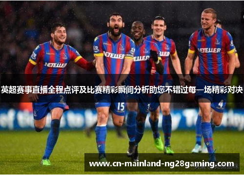 英超赛事直播全程点评及比赛精彩瞬间分析助您不错过每一场精彩对决