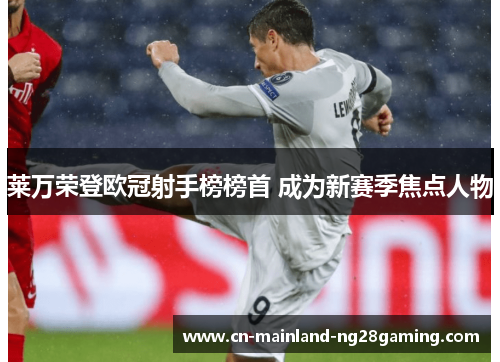 莱万荣登欧冠射手榜榜首 成为新赛季焦点人物