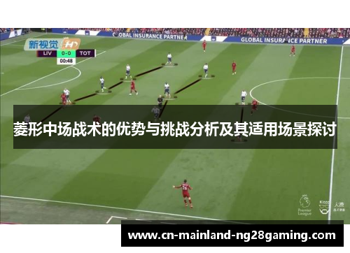 菱形中场战术的优势与挑战分析及其适用场景探讨