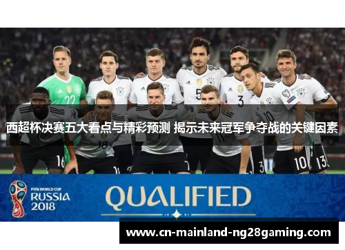 西超杯决赛五大看点与精彩预测 揭示未来冠军争夺战的关键因素
