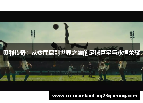 贝利传奇：从贫民窟到世界之巅的足球巨星与永恒荣耀