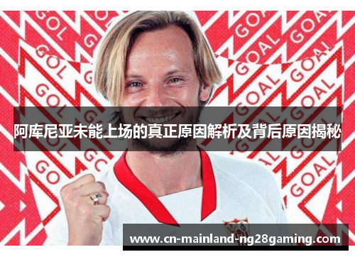 阿库尼亚未能上场的真正原因解析及背后原因揭秘