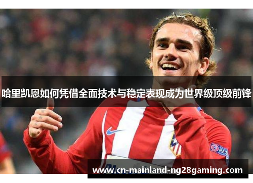 哈里凯恩如何凭借全面技术与稳定表现成为世界级顶级前锋