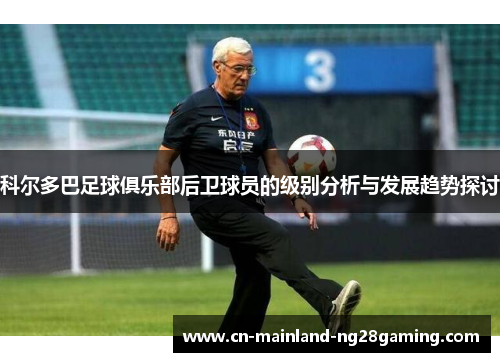 科尔多巴足球俱乐部后卫球员的级别分析与发展趋势探讨