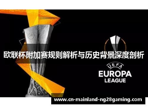 欧联杯附加赛规则解析与历史背景深度剖析