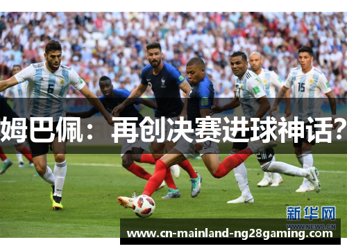 姆巴佩:再创决赛进球神话? 姆巴佩:再创决赛进球神话?