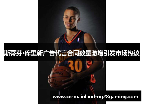 斯蒂芬·库里新广告代言合同数量激增引发市场热议