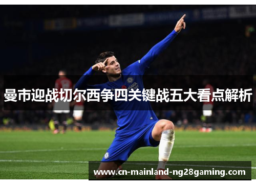 曼市迎战切尔西争四关键战五大看点解析