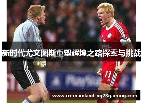 新时代尤文图斯重塑辉煌之路探索与挑战