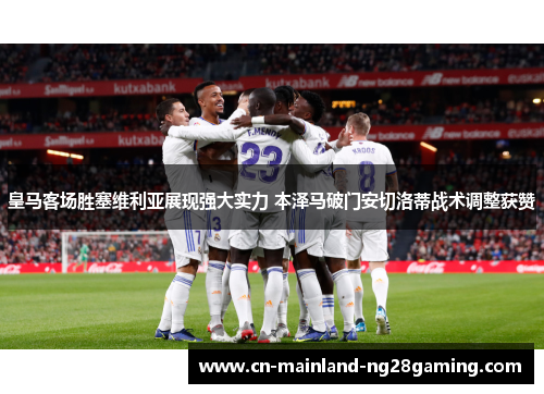皇马客场胜塞维利亚展现强大实力 本泽马破门安切洛蒂战术调整获赞