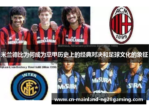 米兰德比为何成为意甲历史上的经典对决和足球文化的象征