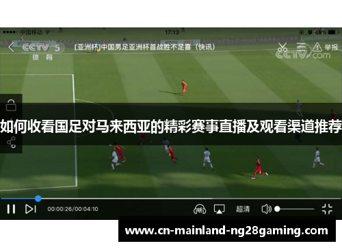 如何收看国足对马来西亚的精彩赛事直播及观看渠道推荐
