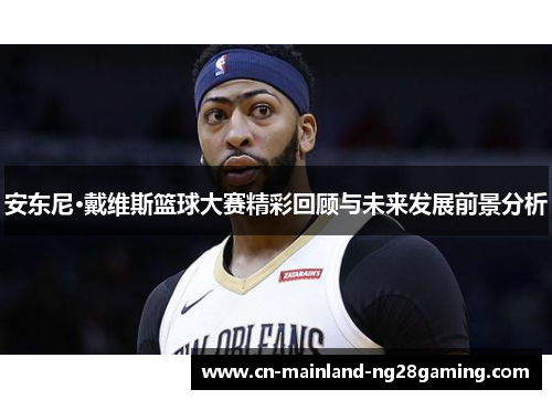 安东尼·戴维斯篮球大赛精彩回顾与未来发展前景分析