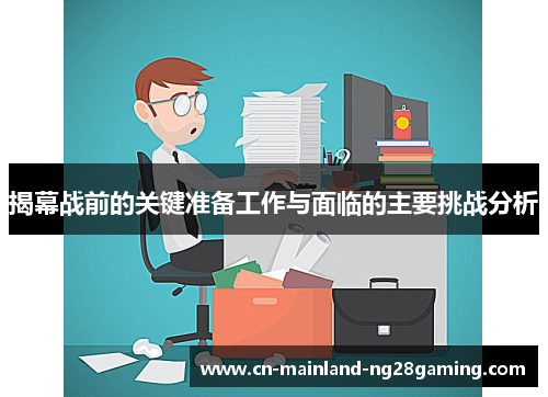 揭幕战前的关键准备工作与面临的主要挑战分析