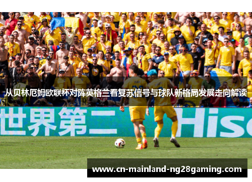 从贝林厄姆欧联杯对阵英格兰看复苏信号与球队新格局发展走向解读