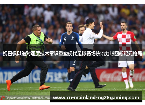 姆巴佩以绝对速度技术意识重塑现代足球赛场统治力版图新纪元格局