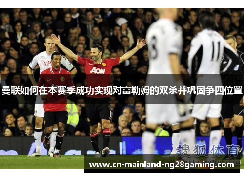 曼联如何在本赛季成功实现对富勒姆的双杀并巩固争四位置