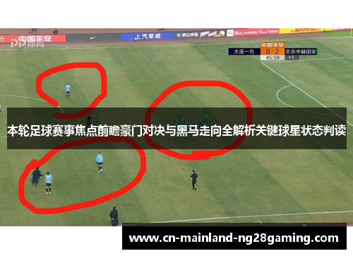 本轮足球赛事焦点前瞻豪门对决与黑马走向全解析关键球星状态判读