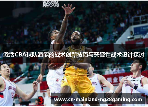 激活CBA球队潜能的战术创新技巧与突破性战术设计探讨