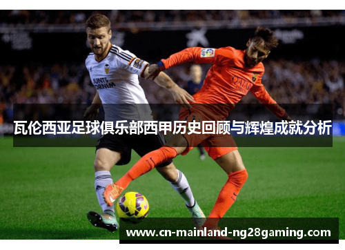 瓦伦西亚足球俱乐部西甲历史回顾与辉煌成就分析