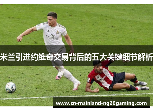 米兰引进约维奇交易背后的五大关键细节解析