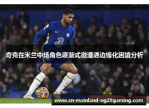 奇克在米兰中场角色逐渐式微遭遇边缘化困境分析